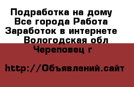 Подработка на дому - Все города Работа » Заработок в интернете   . Вологодская обл.,Череповец г.